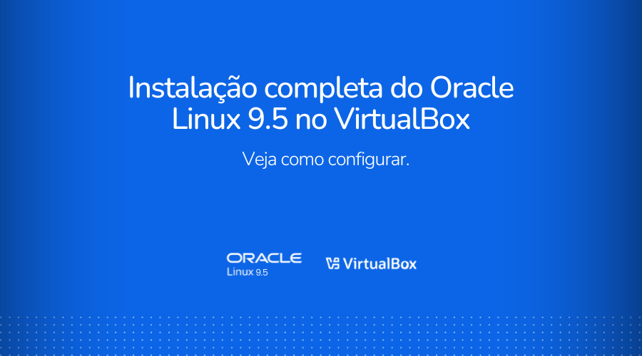 Instalando o Oracle Linux 9.5 no Oracle VirtualBox