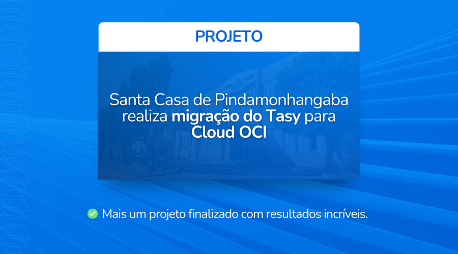 Migra��o do Tasy para a Cloud OCI: moderniza��o e estabilidade para a Santa Casa de Pindamonhanga
